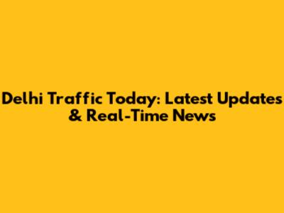 Delhi Traffic Today: Latest Updates & Real-Time News