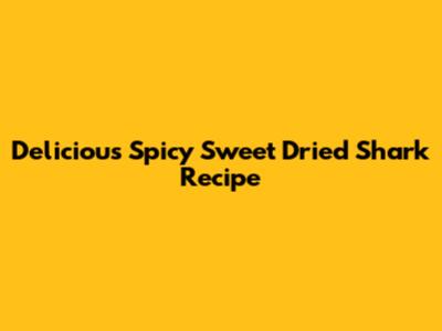 Delicious Spicy Sweet Dried Shark Recipe