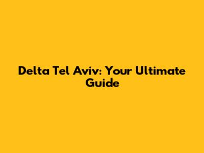 Delta Tel Aviv: Your Ultimate Guide
