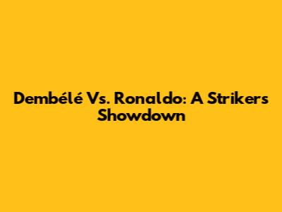 Dembélé Vs. Ronaldo: A Striker's Showdown