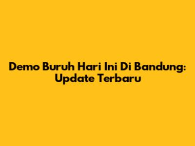 Demo Buruh Hari Ini Di Bandung: Update Terbaru