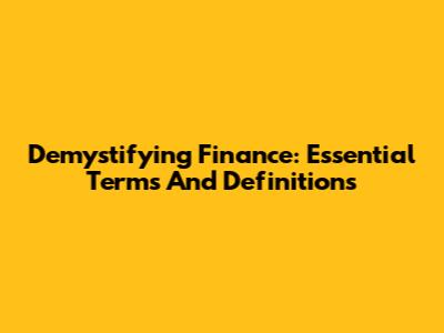 Demystifying Finance: Essential Terms And Definitions