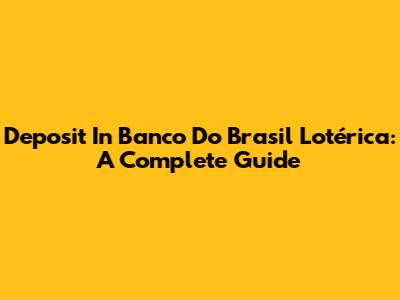 Deposit In Banco Do Brasil Lotérica: A Complete Guide