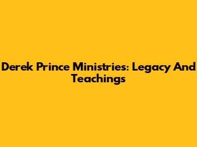Derek Prince Ministries: Legacy And Teachings