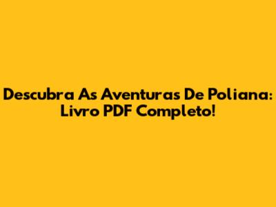 Descubra As Aventuras De Poliana: Livro PDF Completo!
