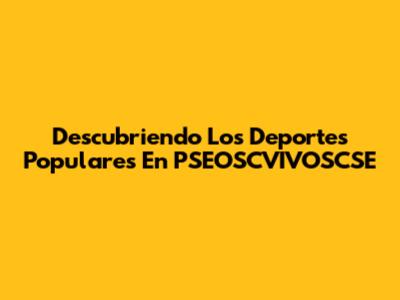 Descubriendo Los Deportes Populares En PSEOSCVIVOSCSE