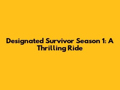 Designated Survivor Season 1: A Thrilling Ride