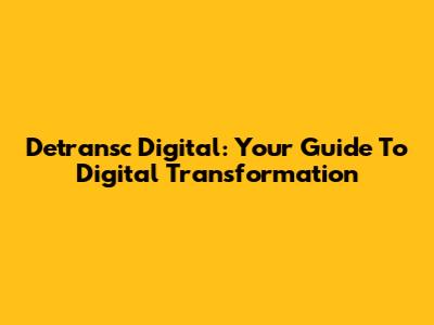 Detransc Digital: Your Guide To Digital Transformation