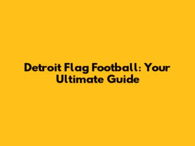 Detroit Flag Football: Your Ultimate Guide