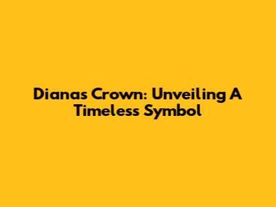Diana's Crown: Unveiling A Timeless Symbol