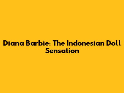 Diana Barbie: The Indonesian Doll Sensation