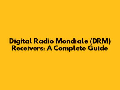 Digital Radio Mondiale (DRM) Receivers: A Complete Guide