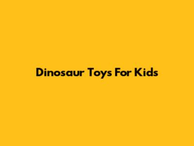 Dinosaur Toys For Kids