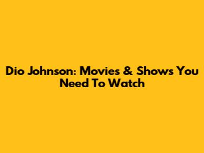 Dio Johnson: Movies & Shows You Need To Watch