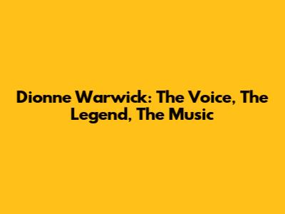Dionne Warwick: The Voice, The Legend, The Music
