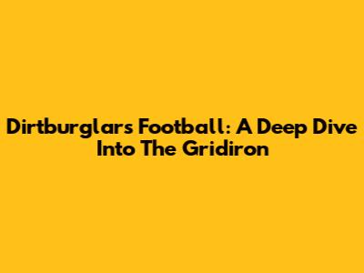 Dirtburglars Football: A Deep Dive Into The Gridiron
