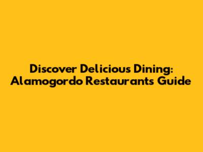 Discover Delicious Dining: Alamogordo Restaurants Guide