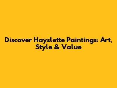 Discover Hayslette Paintings: Art, Style & Value