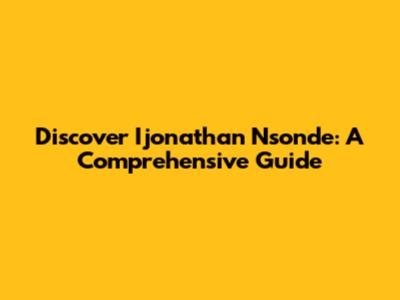 Discover Ijonathan Nsonde: A Comprehensive Guide