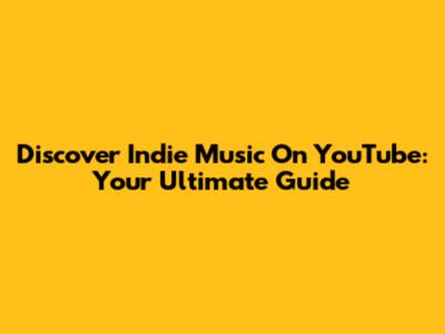 Discover Indie Music On YouTube: Your Ultimate Guide
