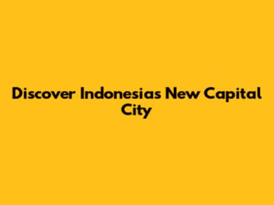 Discover Indonesia's New Capital City