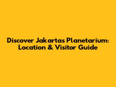 Discover Jakarta's Planetarium: Location & Visitor Guide