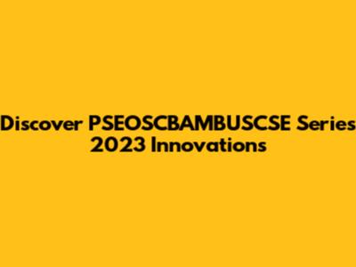 Discover PSEOSCBAMBUSCSE Series 2023 Innovations