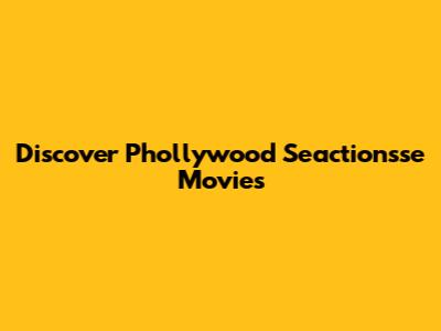 Discover Phollywood Seactionsse Movies