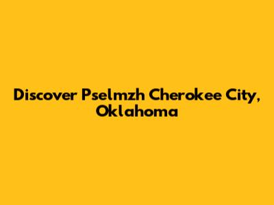 Discover Pselmzh Cherokee City, Oklahoma