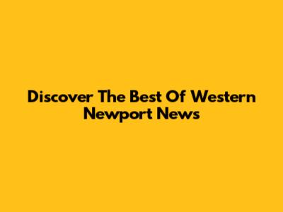 Discover The Best Of Western Newport News