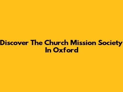 Discover The Church Mission Society In Oxford