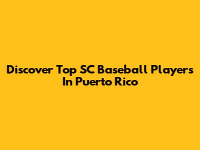 Discover Top SC Baseball Players In Puerto Rico