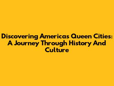 Discovering America's Queen Cities: A Journey Through History And Culture