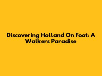 Discovering Holland On Foot: A Walker's Paradise