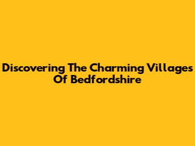 Discovering The Charming Villages Of Bedfordshire