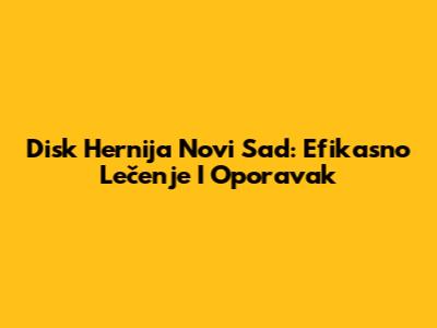 Disk Hernija Novi Sad: Efikasno Lečenje I Oporavak