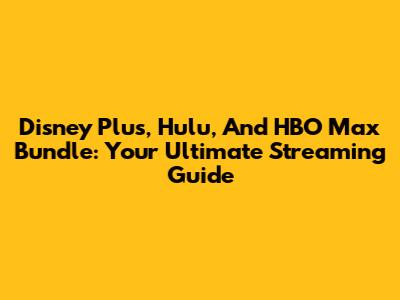Disney Plus, Hulu, And HBO Max Bundle: Your Ultimate Streaming Guide