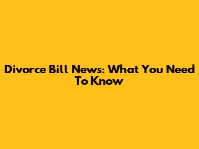Divorce Bill News: What You Need To Know