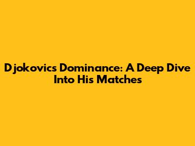 Djokovic's Dominance: A Deep Dive Into His Matches
