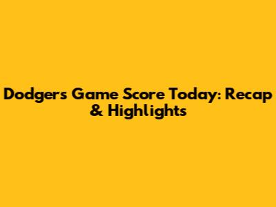 Dodger's Game Score Today: Recap & Highlights