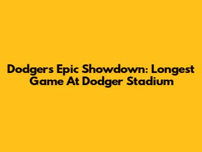 Dodgers' Epic Showdown: Longest Game At Dodger Stadium