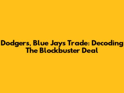Dodgers, Blue Jays Trade: Decoding The Blockbuster Deal