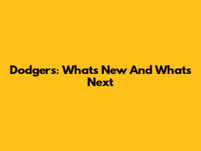 Dodgers: What's New And What's Next