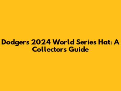 Dodgers 2024 World Series Hat: A Collector's Guide