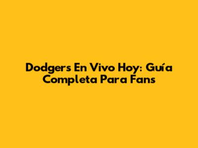 Dodgers En Vivo Hoy: Guía Completa Para Fans