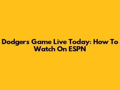 Dodgers Game Live Today: How To Watch On ESPN