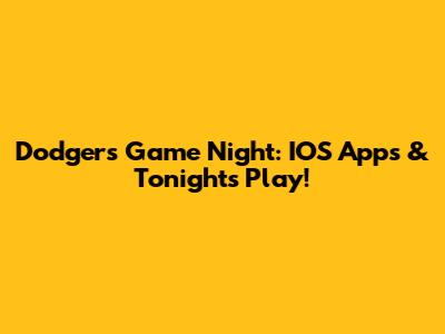 Dodgers Game Night: IOS Apps & Tonight's Play!