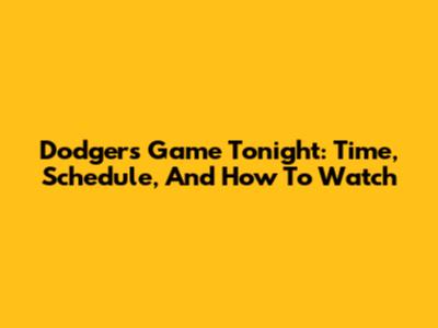 Dodgers Game Tonight: Time, Schedule, And How To Watch