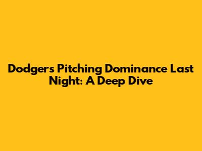 Dodgers Pitching Dominance Last Night: A Deep Dive