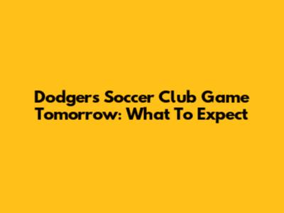 Dodgers Soccer Club Game Tomorrow: What To Expect
